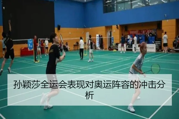 孙颖莎全运会表现对奥运阵容的冲击分析