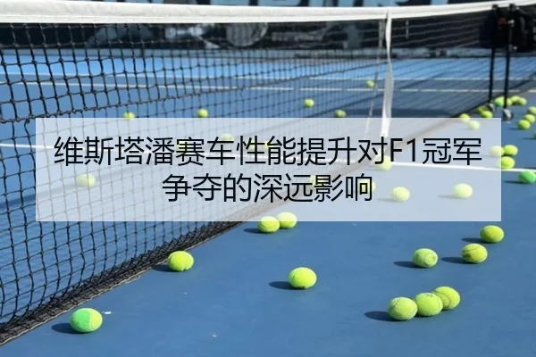 维斯塔潘赛车性能提升对F1冠军争夺的深远影响